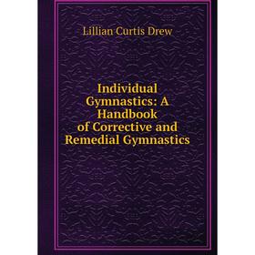 

Книга Individual Gymnastics: A Handbook of Corrective and Remedial Gymnastics