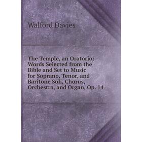 

Книга The Temple, an Oratorio: Words Selected from the Bible and Set to Music for Soprano, Tenor, and Baritone Soli, Chorus, Orchestra, and Organ, Op.