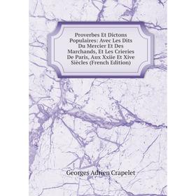 

Книга Proverbes Et Dictons Populaires: Avec Les Dits Du Mercier Et Des Marchands, Et Les Crieries De Paris, Aux Xxiie Et Xive Siècles (French Edition)