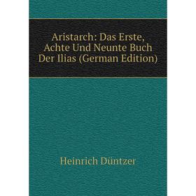 

Книга Aristarch: Das Erste, Achte Und Neunte Buch Der Ilias (German Edition)