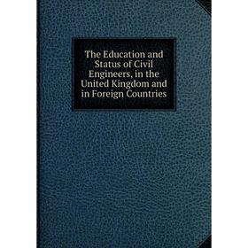 

Книга The Education and Status of Civil Engineers, in the United Kingdom and in Foreign Countries
