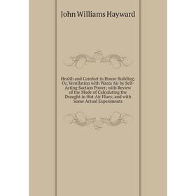 

Книга Health and Comfort in House Building: Or, Ventilation with Warm Air by Self-Acting Suction Power; with Review of the Mode of Calculating the Dra