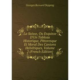 

Книга La Suisse, Ou Esquisse D'Un Tableau Historique, Pittoresque Et Moral Des Cantons Helvétiques, Volume 2