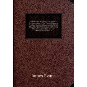 

Книга Pathological and Practical Remarks On Ulcerations of the Genital Organs: Pointing Out the Characters by Which They May Be Discriminated, Shewing