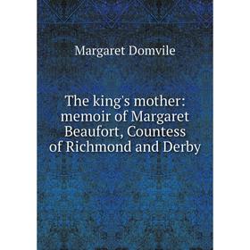 

Книга The king's mother: memoir of Margaret Beaufort, Countess of Richmond and Derby