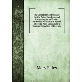 

Книга The Compleat Confectioner; Or, the Art of Candying and Preserving in Its Utmost Perfection