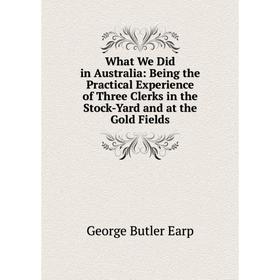 

Книга What We Did in Australia: Being the Practical Experience of Three Clerks in the Stock-Yard and at the Gold Fields