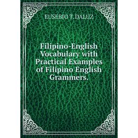 

Книга Filipino-English Vocabulary with Practical Examples of Filipino English Grammers.