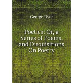 

Книга Poetics: Or, a Series of Poems, and Disquisitions On Poetry