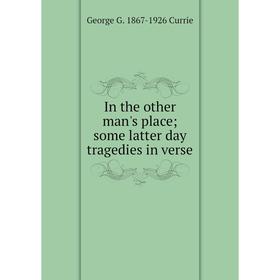 

Книга In the other man's place; some latter day tragedies in verse