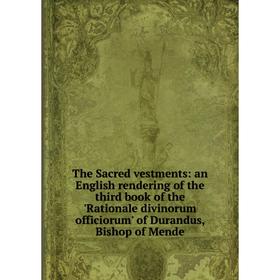 

Книга The Sacred vestments: an English rendering of the third book of the 'Rationale divinorum officiorum' of Durandus, Bishop of Mende