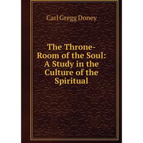 

Книга The Throne-Room of the Soul: A Study in the Culture of the Spiritual
