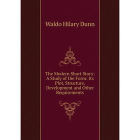 

Книга The Modern Short Story: A Study of the Form: Its Plot, Structure, Development and Other Requirements