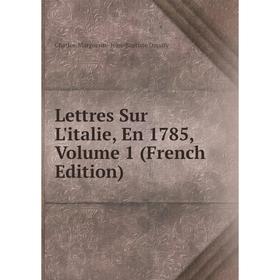 

Книга Lettres Sur L'italie, En 1785, Volume 1