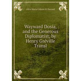 

Книга Wayward Dosia, and the Generous Diplomatist, by Henry Gréville Transl