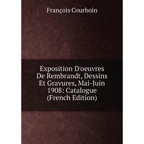 

Книга Exposition D'oeuvres De Rembrandt, Dessins Et Gravures, Mai-Juin 1908: Catalogue (French Edition)