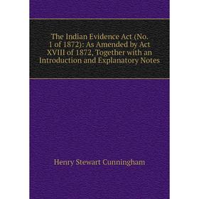 

Книга The Indian Evidence Act (No. 1 of 1872): As Amended by Act XVIII of 1872, Together with an Introduction and Explanatory Notes