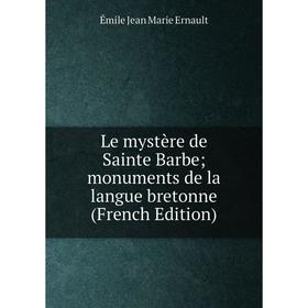 

Книга Le mystère de Sainte Barbe; monuments de la langue bretonne