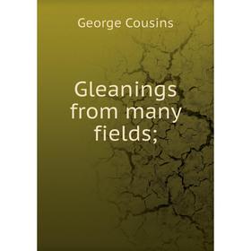 

Книга Gleanings from many fields