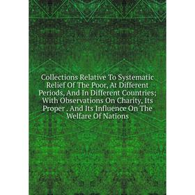 

Книга Collections Relative To Systematic Relief Of The Poor, At Different Periods, And In Different Countries; With Observations On Charity, Its Prope