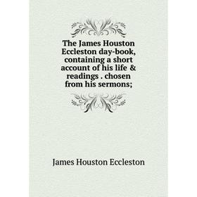 

Книга The James Houston Eccleston day-book, containing a short account of his life readings. chosen from his sermons