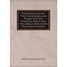 

Книга Food Preservatives: Their Advantages and Proper Use; the Practical Versus the Theoretical Side of the Pure Food Problem