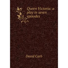 

Книга Queen Victoria: a play in seven episodes