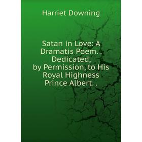 

Книга Satan in Love: A Dramatis Poem.. Dedicated, by Permission, to His Royal Highness Prince Albert..