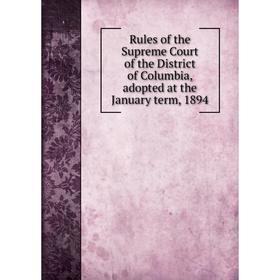 

Книга Rules of the Supreme Court of the District of Columbia, adopted at the January term, 1894
