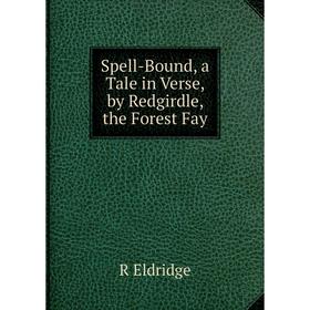 

Книга Spell-Bound, a Tale in Verse, by Redgirdle, the Forest Fay