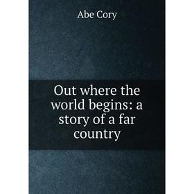

Книга Out where the world begins: a story of a far country