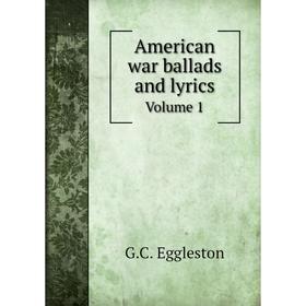 

Книга American war ballads and lyrics Volume 1