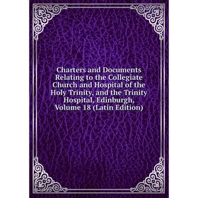 

Книга Charters and Documents Relating to the Collegiate Church and Hospital of the Holy Trinity, and the Trinity Hospital, Edinburgh, Vol 18