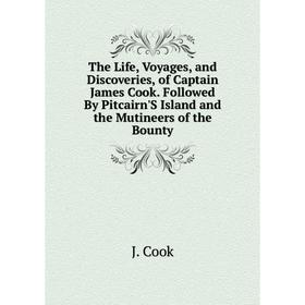 

Книга The Life, Voyages, and Discoveries, of Captain James Cook. Followed By Pitcairn'S Island and the Mutineers of the Bounty