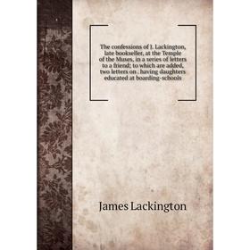 

Книга The confessions of J. Lackington, late bookseller, at the Temple of the Muses, in a series of letters to a friend; to which are added, two lette