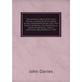 

Книга The poetical works of Sir John Davies, consisting of his poem on the immortality of the soul