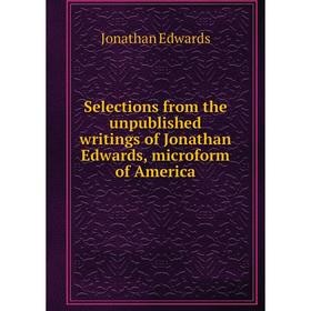 

Книга Selections from the unpublished writings of Jonathan Edwards, microform of America