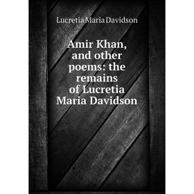 

Книга Amir Khan, and other poems: the remains of Lucretia Maria Davidson