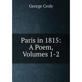 

Книга Paris in 1815: A Poem, Volumes 1-2
