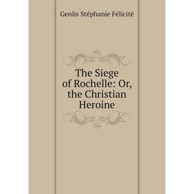 

Книга The Siege of Rochelle: Or, the Christian Heroine