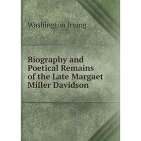 

Книга Biography and Poetical Remains of the Late Margaet Miller Davidson