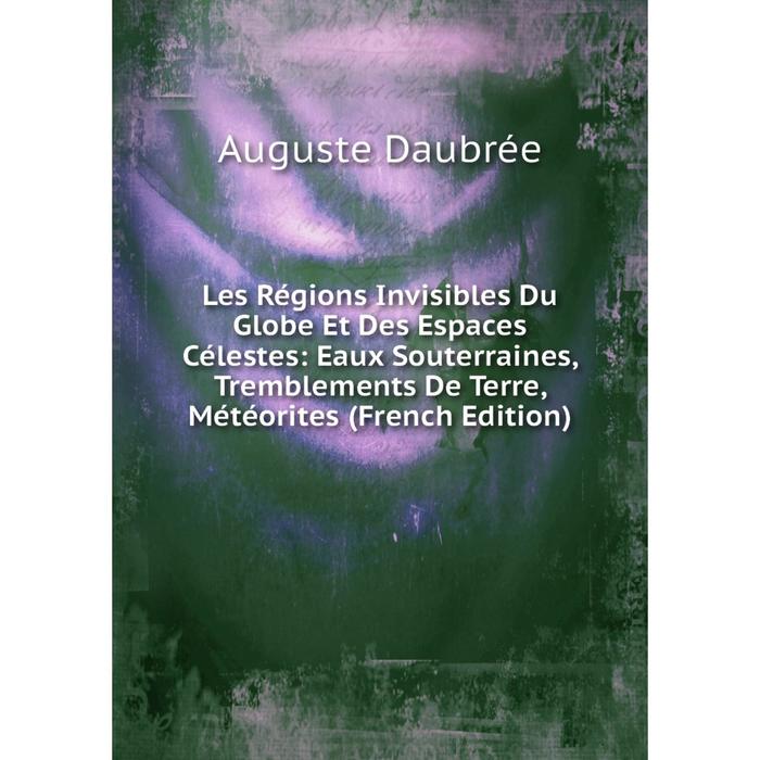 фото Книга les régions invisibles du globe et des espaces célestes: eaux souterraines, tremblements de terre, météorites nobel press