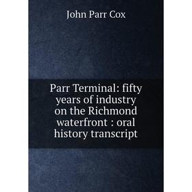 

Книга Parr Terminal: fifty years of industry on the Richmond waterfront: oral history transcript