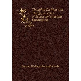 

Книга Thoughts On Men and Things, a Series of Essays by 'angelina Gushington'.