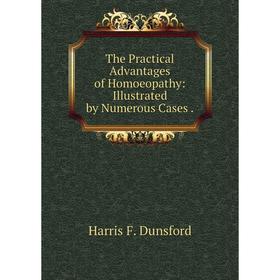 

Книга The Practical Advantages of Homoeopathy: Illustrated by Numerous Cases.