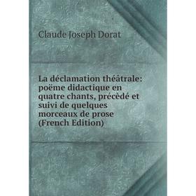 

Книга La déclamation théâtrale: poëme didactique en quatre chants, précèdé et suivi de quelques morceaux de prose