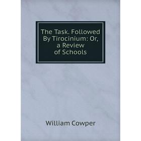 

Книга The Task. Followed By Tirocinium: Or, a Review of Schools