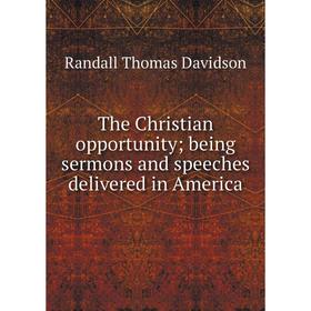 

Книга The Christian opportunity; being sermons and speeches delivered in America