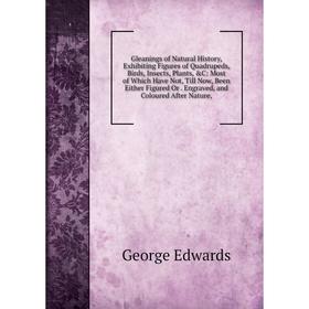

Книга Gleanings of Natural History, Exhibiting Figures of Quadrupeds, Birds, Insects, Plants, &C