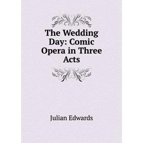 

Книга The Wedding Day: Comic Opera in Three Acts